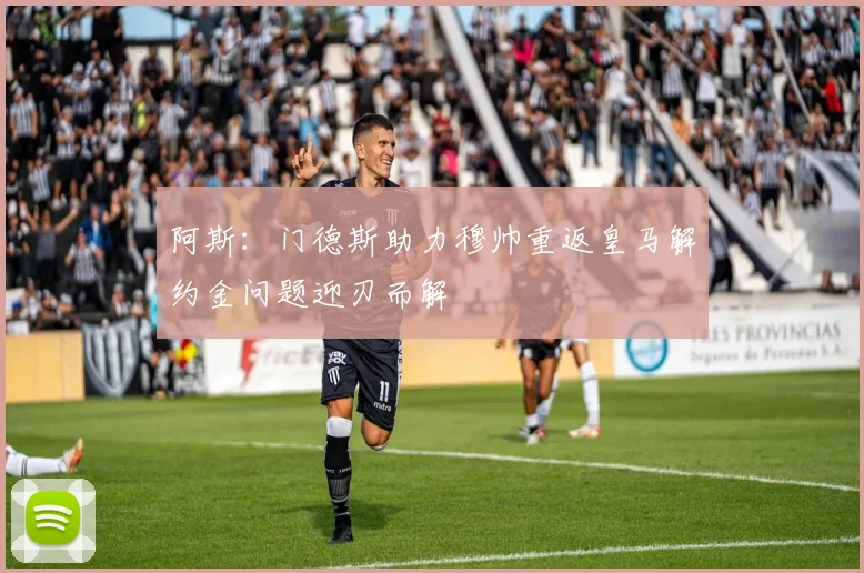 阿斯：门德斯助力穆帅重返皇马解约金问题迎刃而解