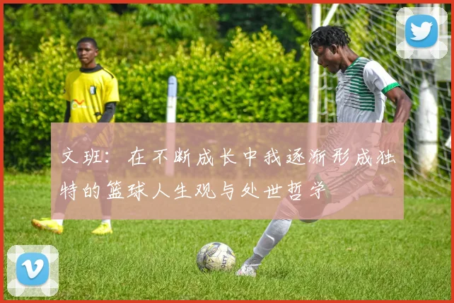 文班：在不断成长中我逐渐形成独特的篮球人生观与处世哲学
