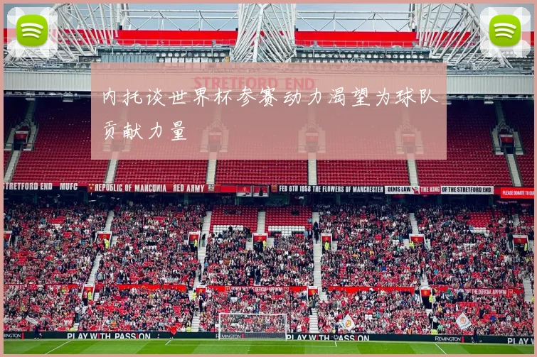 内托谈世界杯参赛动力渴望为球队贡献力量
