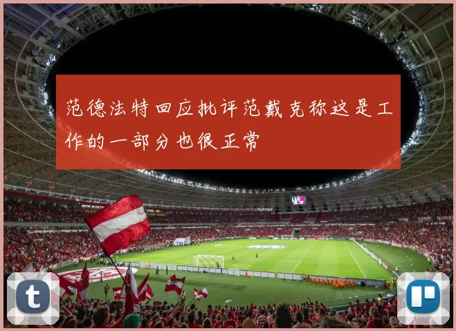 范德法特回应批评范戴克称这是工作的一部分也很正常