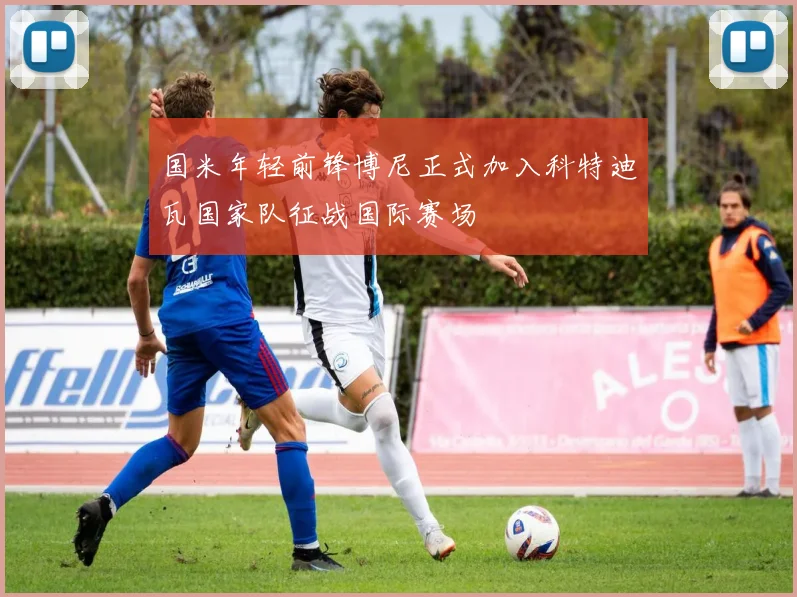 国米年轻前锋博尼正式加入科特迪瓦国家队征战国际赛场
