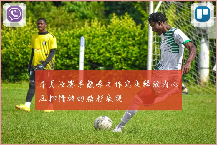 李月汝赛季巅峰之作完美释放内心压抑情绪的精彩表现