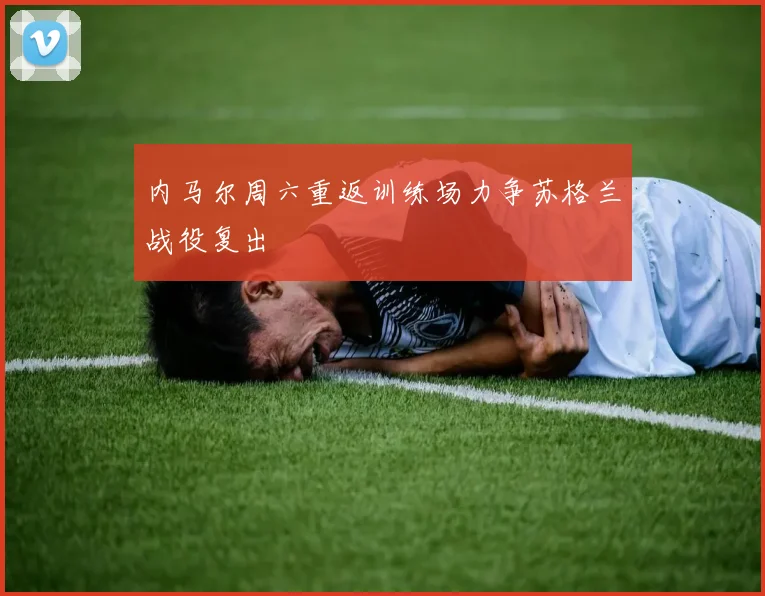 内马尔周六重返训练场力争苏格兰战役复出
