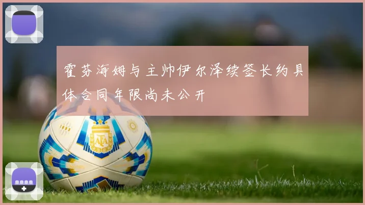 霍芬海姆与主帅伊尔泽续签长约具体合同年限尚未公开